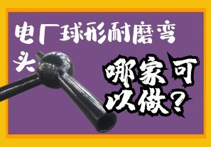 電廠球形耐磨彎頭哪家可以做？