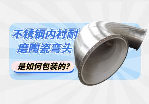 不銹鋼內(nèi)襯耐磨陶瓷彎頭是如何包裝的？[江河]